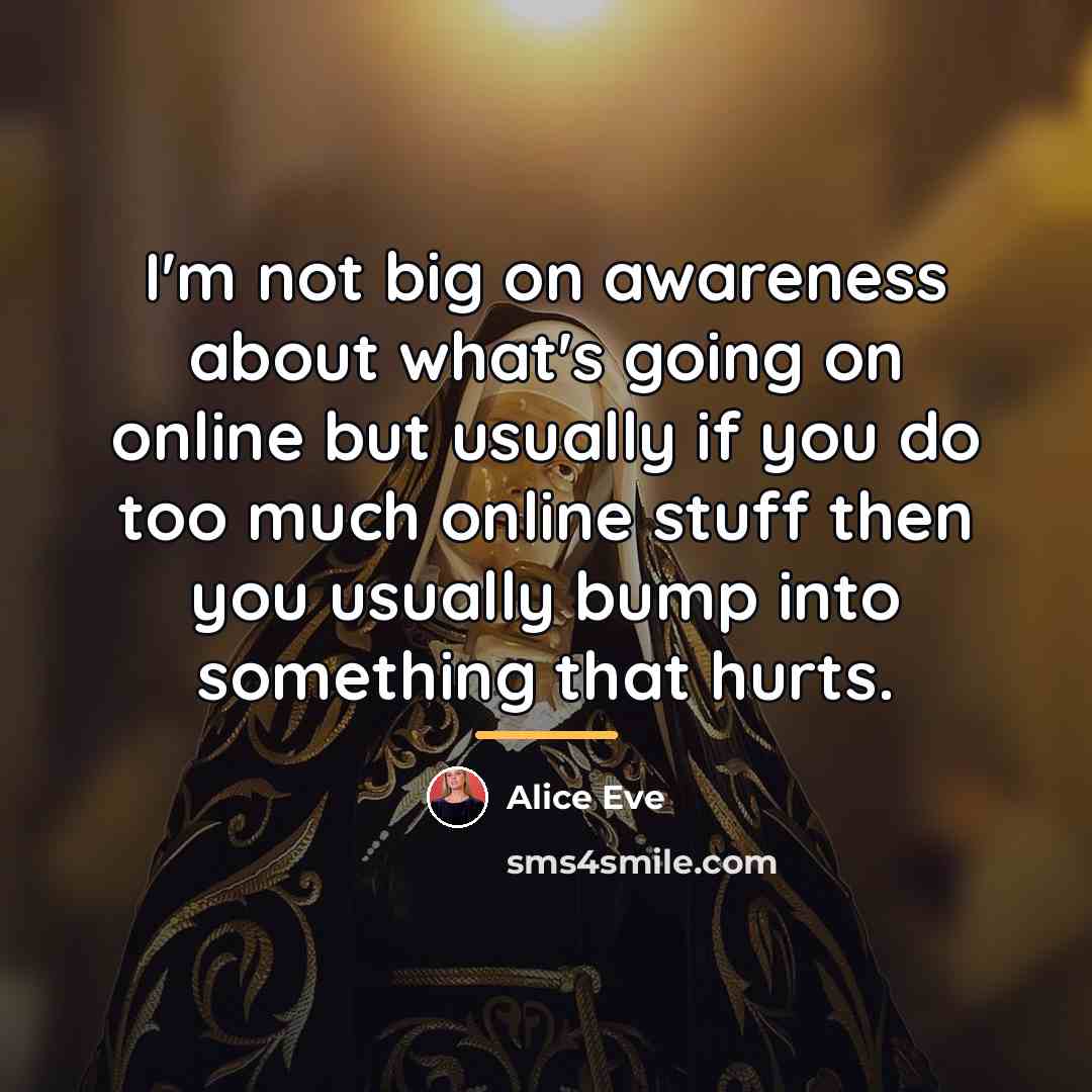 “I'm not big on awareness about what's going on online…” quote by Alice Eve