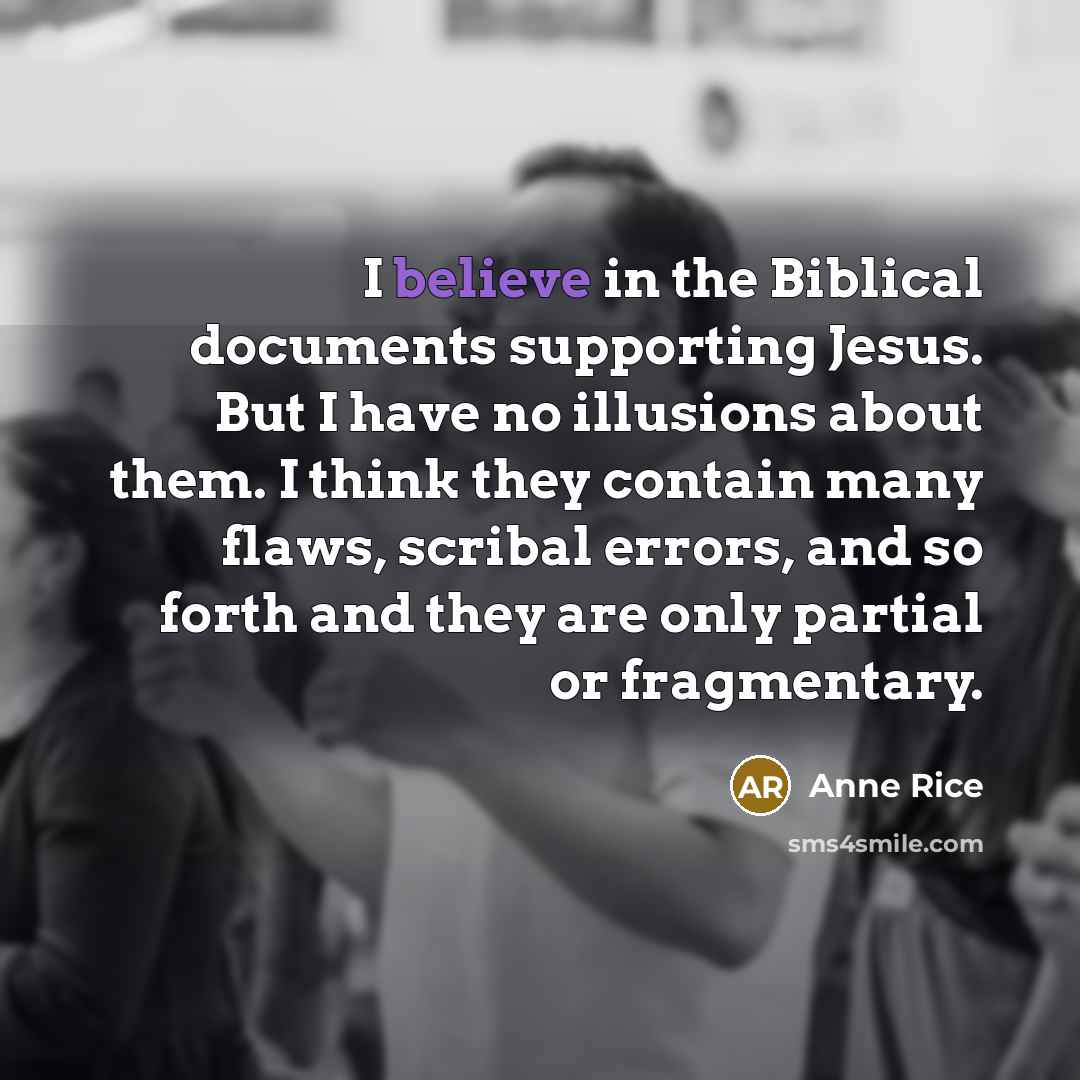 “I believe in the Biblical documents supporting Jesus. But I…” quote by Anne Rice