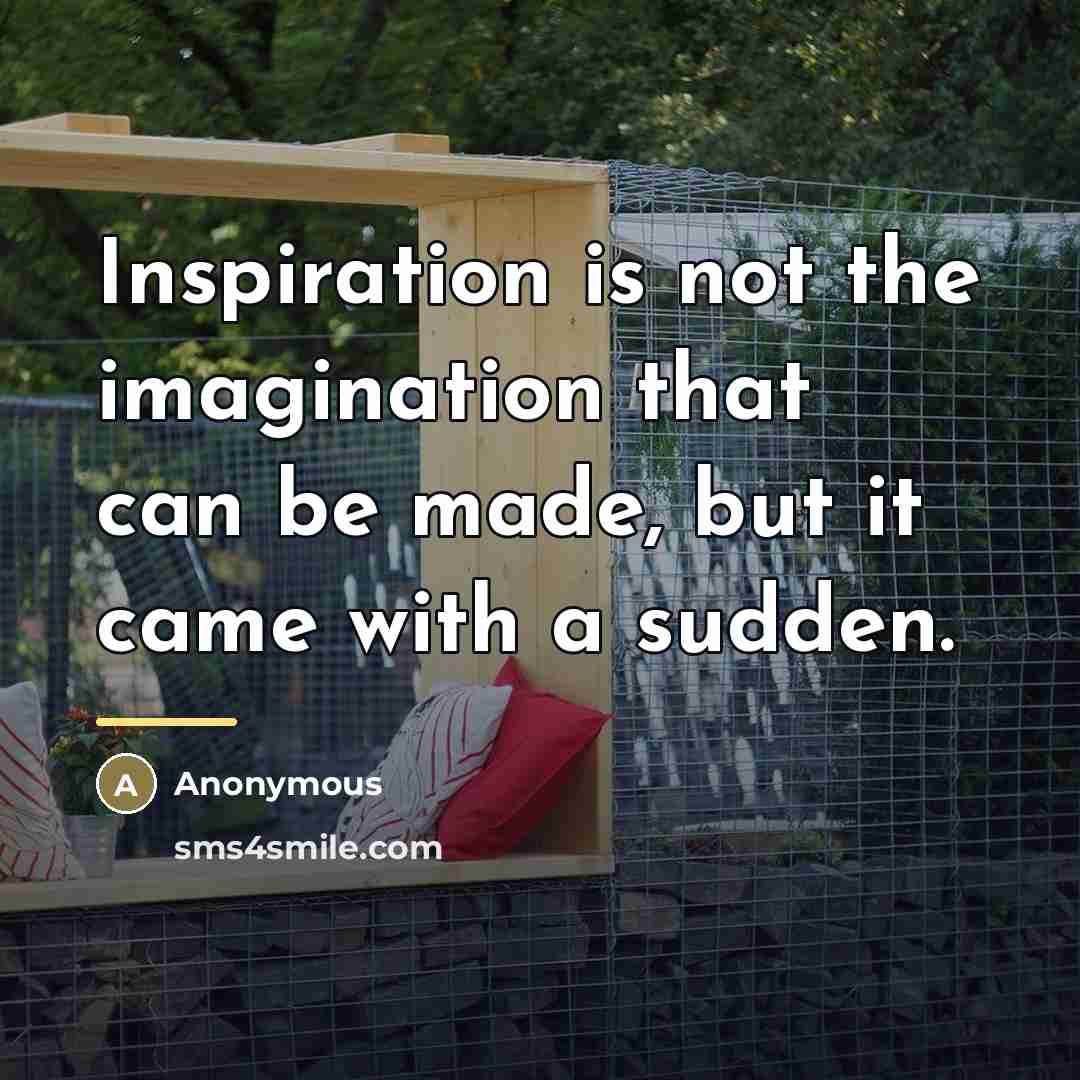 “Inspiration is not the imagination that can be made, but…” quote by Anonymous