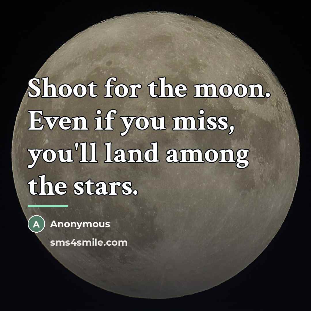 “Shoot for the moon. Even if you miss, you'll land…” quote by Anonymous