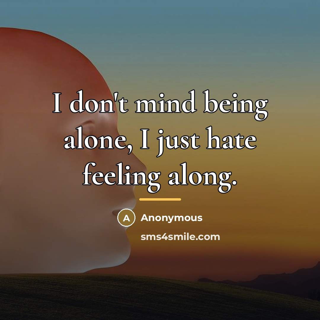 “I don't mind being alone, I just hate feeling along.…” quote by Anonymous