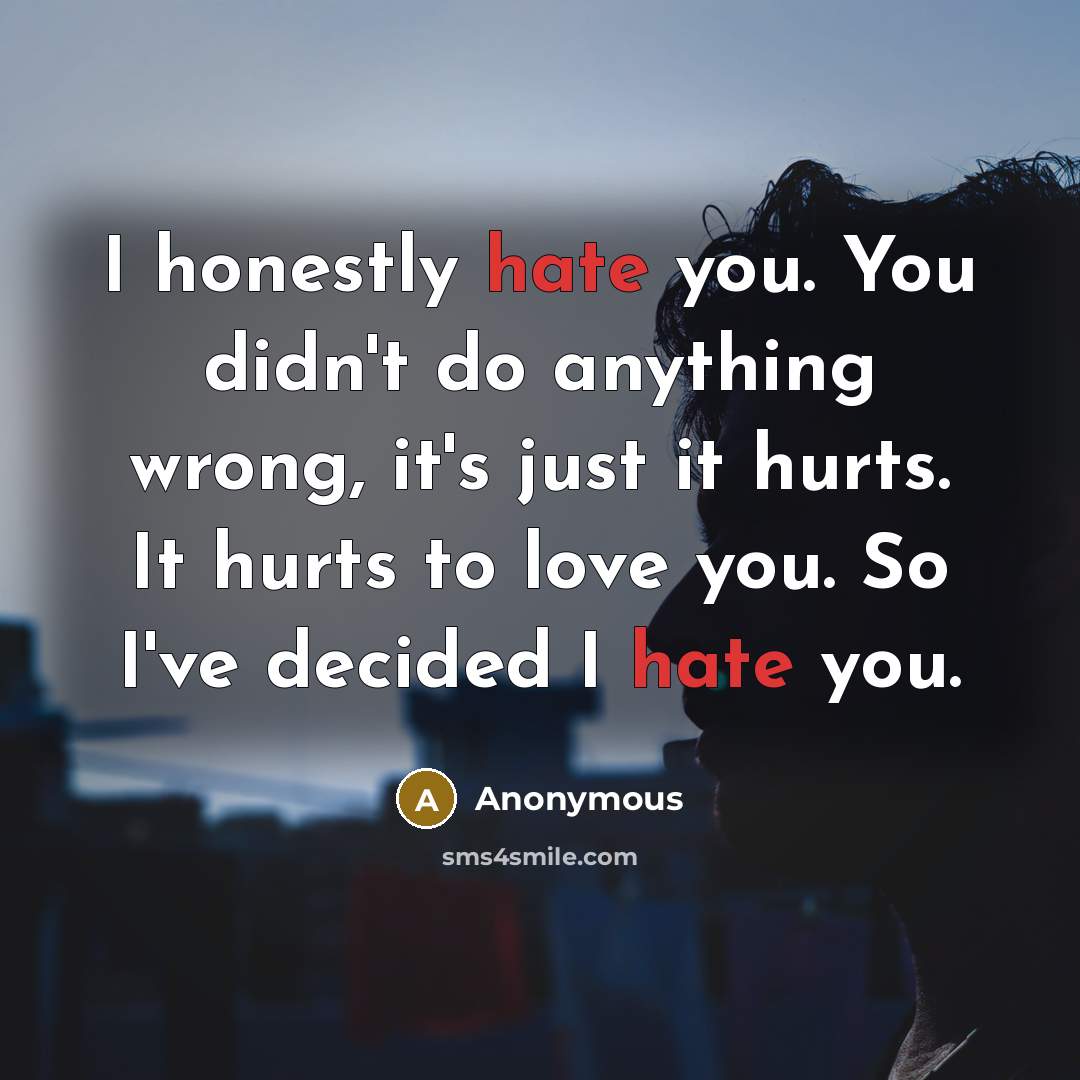 “I honestly hate you. You didn't do anything wrong, it's…” quote by Anonymous