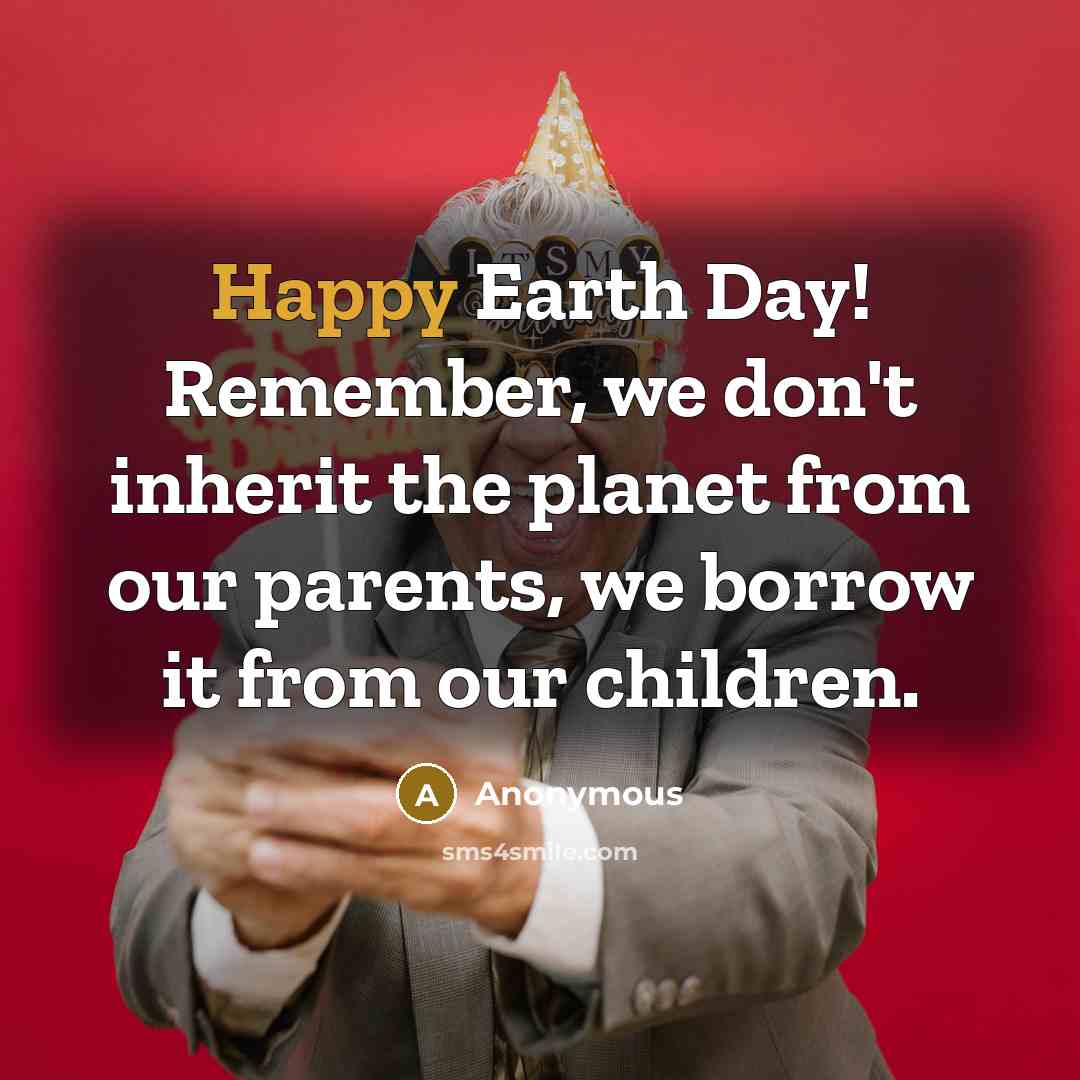 “Happy Earth Day! Remember, we don't inherit the planet from…” quote by Anonymous