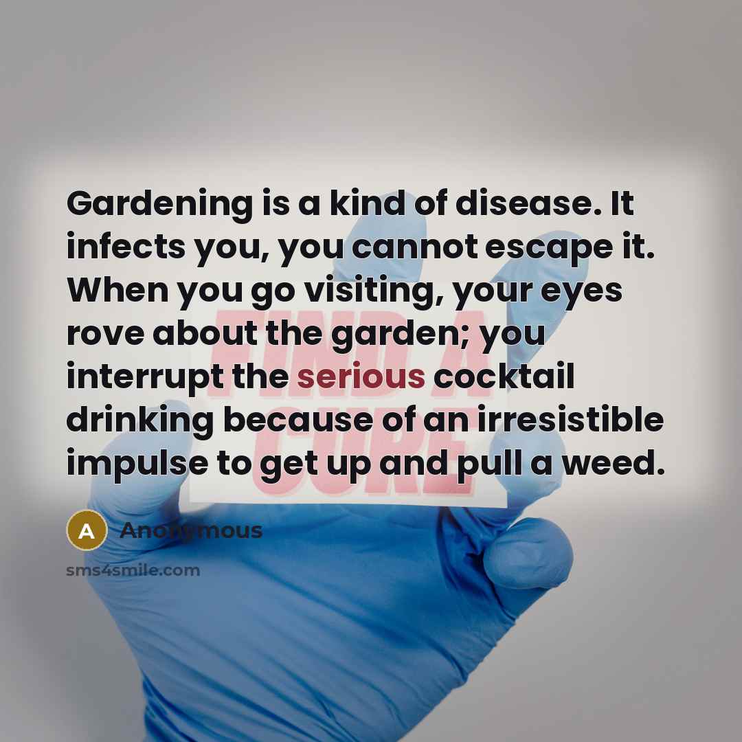 “Gardening is a kind of disease. It infects you, you…” quote by Anonymous