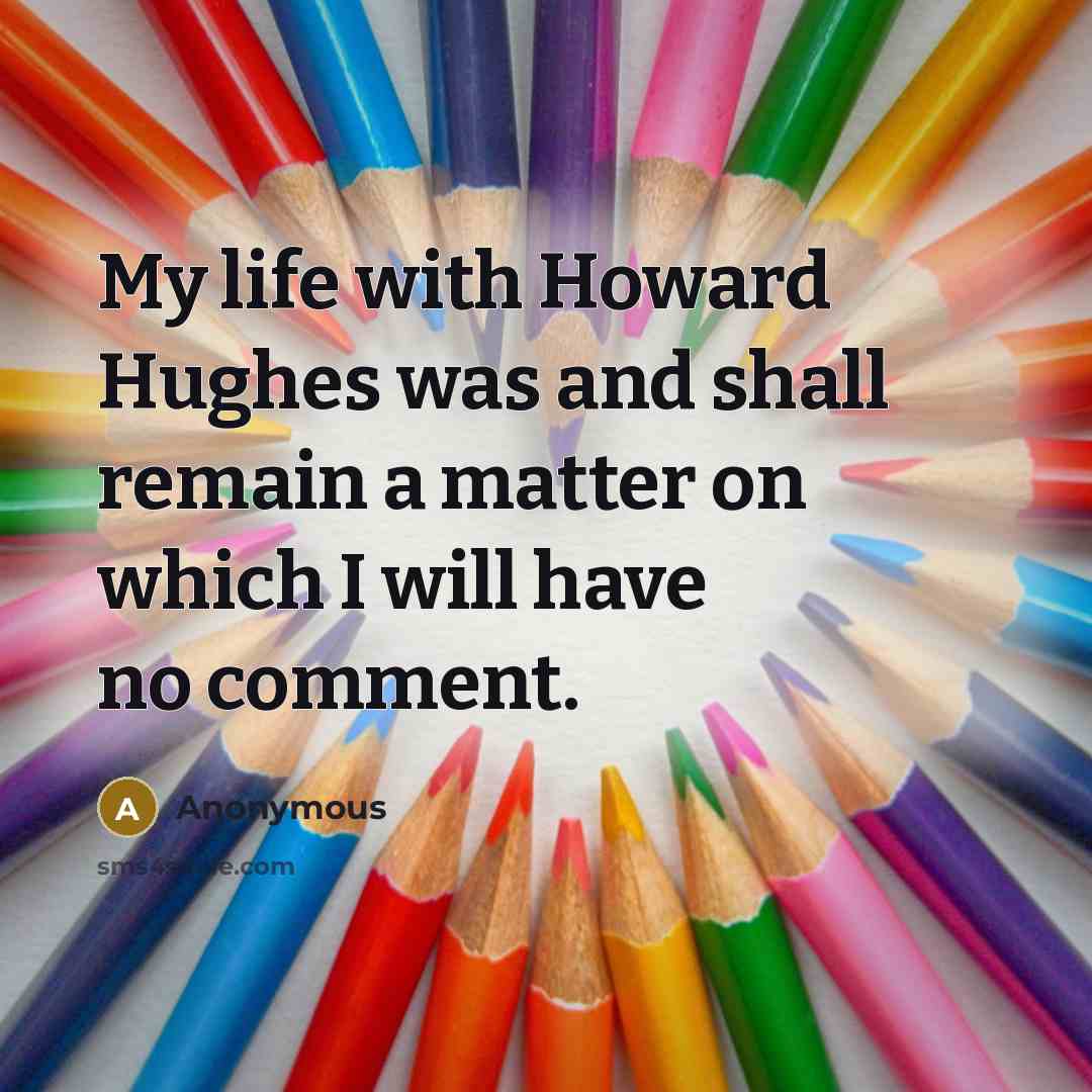 “My life with Howard Hughes was and shall remain a matter on which I will have no comment.” quote by Anonymous