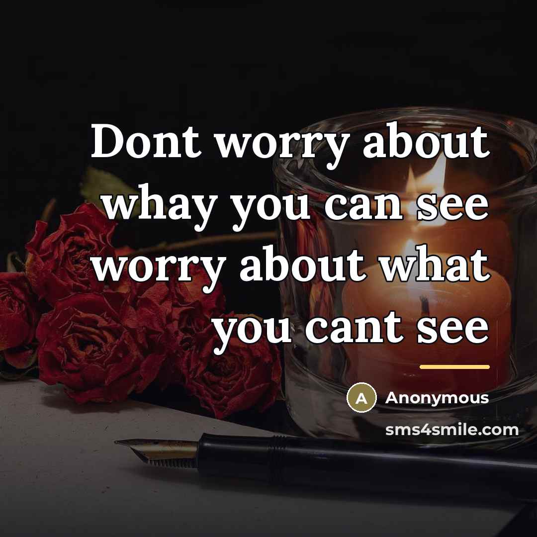 “Dont worry about whay you can see worry about what…” quote by Anonymous