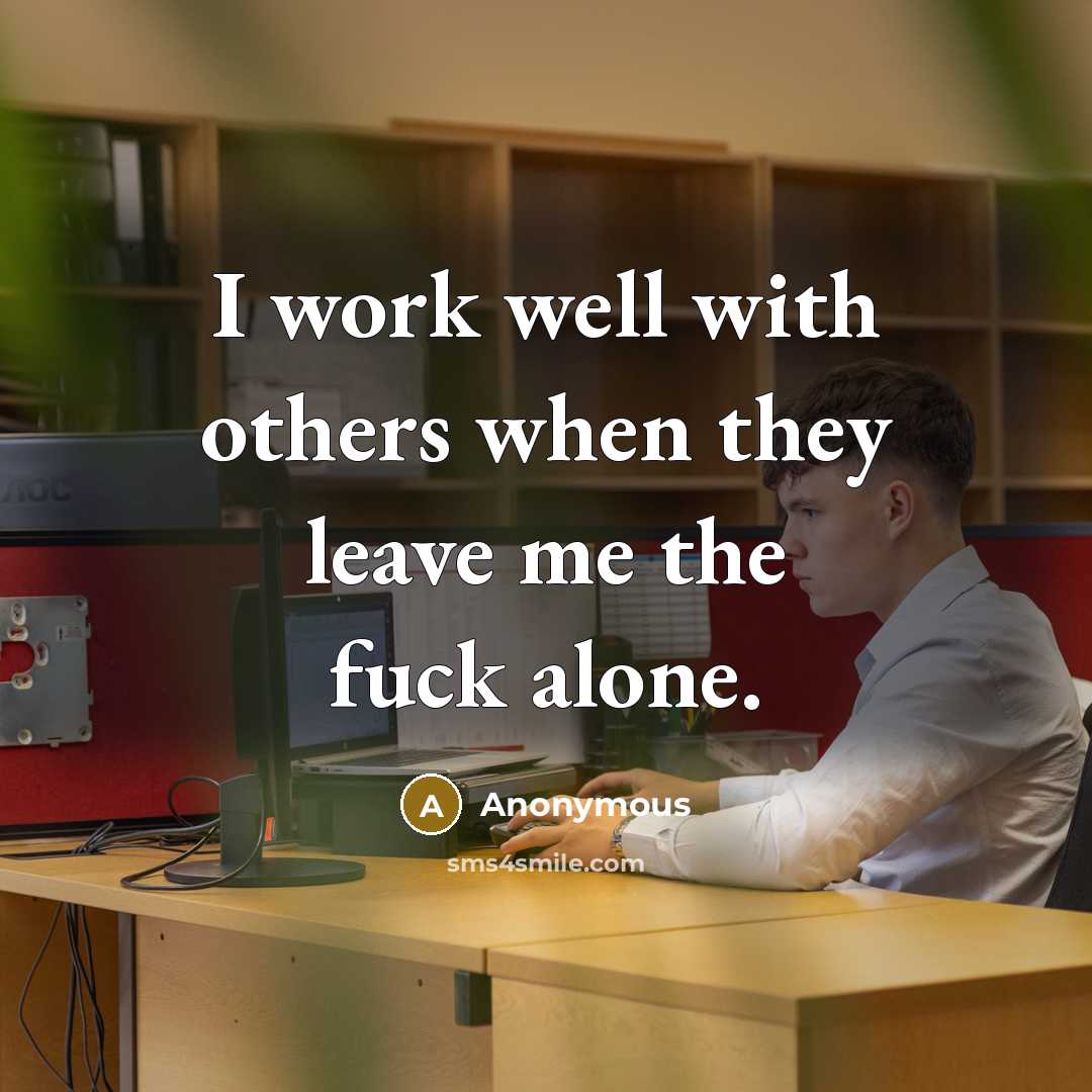 “I work well with others when they leave me the fuck alone.” quote by Anonymous