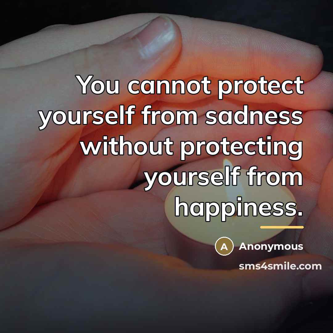 “You cannot protect yourself from sadness without protecting yourself from…” quote by Anonymous