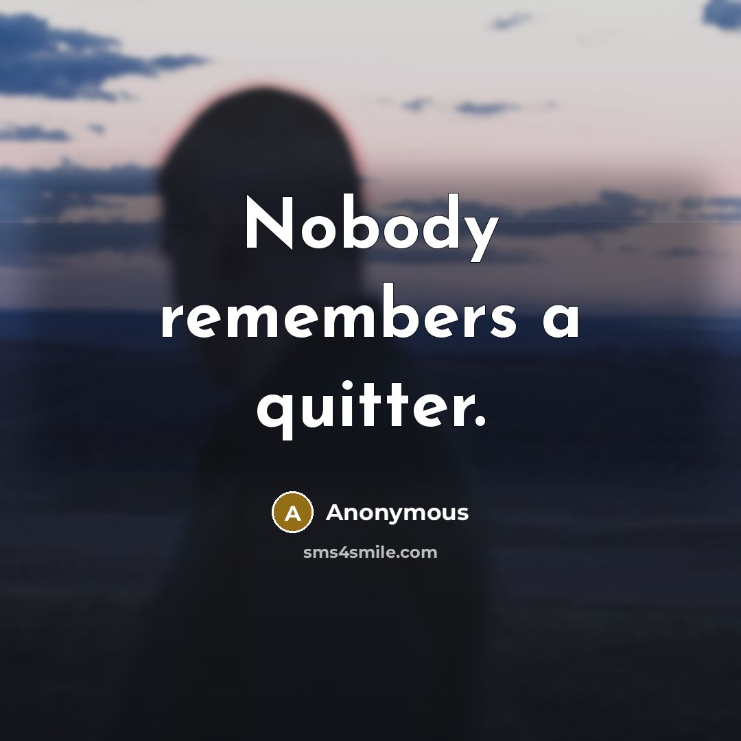 “Nobody remembers a quitter.” quote by Anonymous