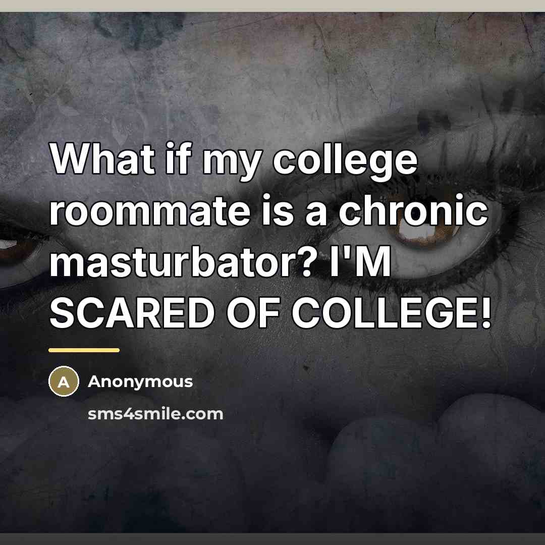 “What if my college roommate is a chronic masturbator? I'M SCARED OF COLLEGE!” quote by Anonymous