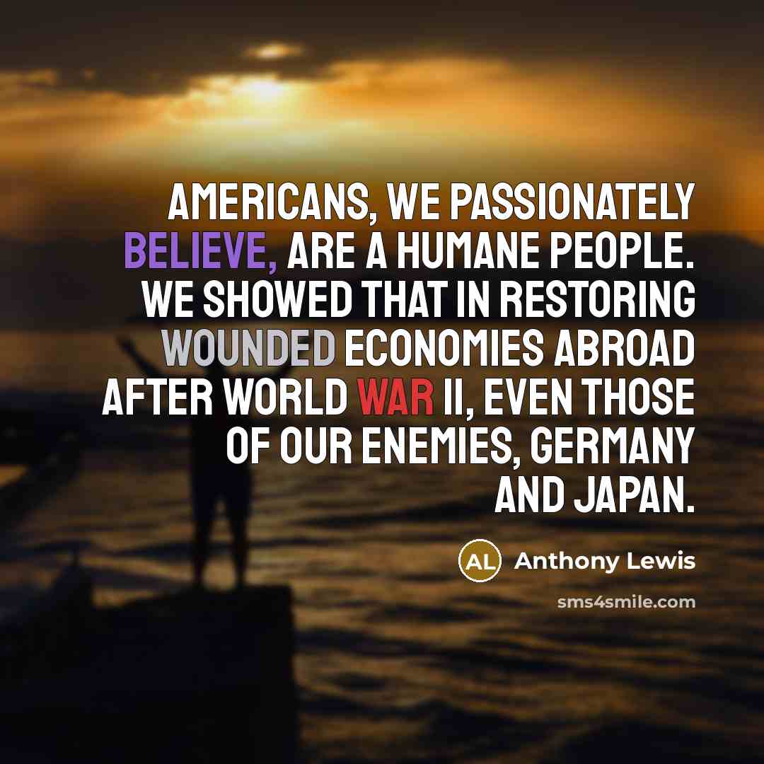 “Americans, we passionately believe, are a humane people. We showed…” quote by Anthony Lewis