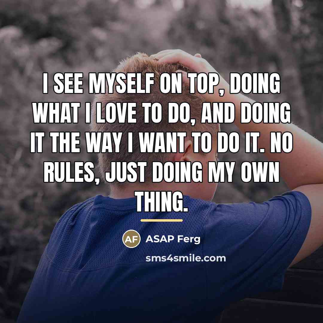 “I see myself on top, doing what I love to…” quote by ASAP Ferg