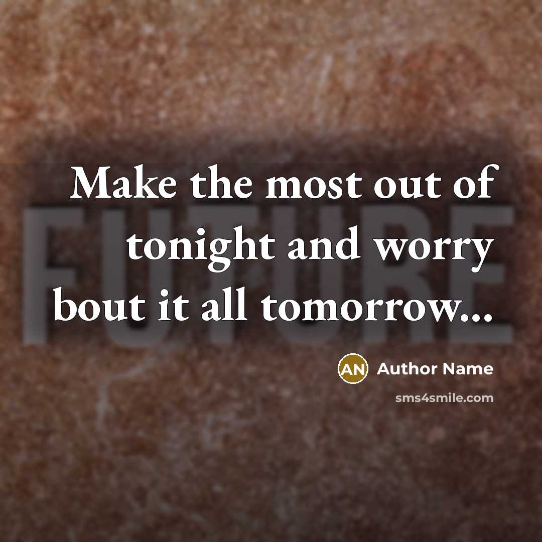 “Make the most out of tonight and worry bout it all tomorrow...” quote by Author Name