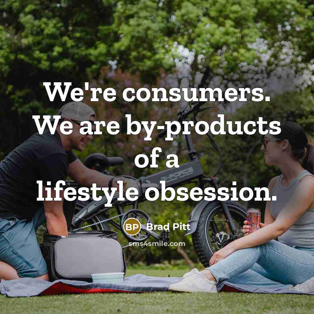 “We're consumers. We are by-products of a lifestyle obsession.…” quote by Brad Pitt