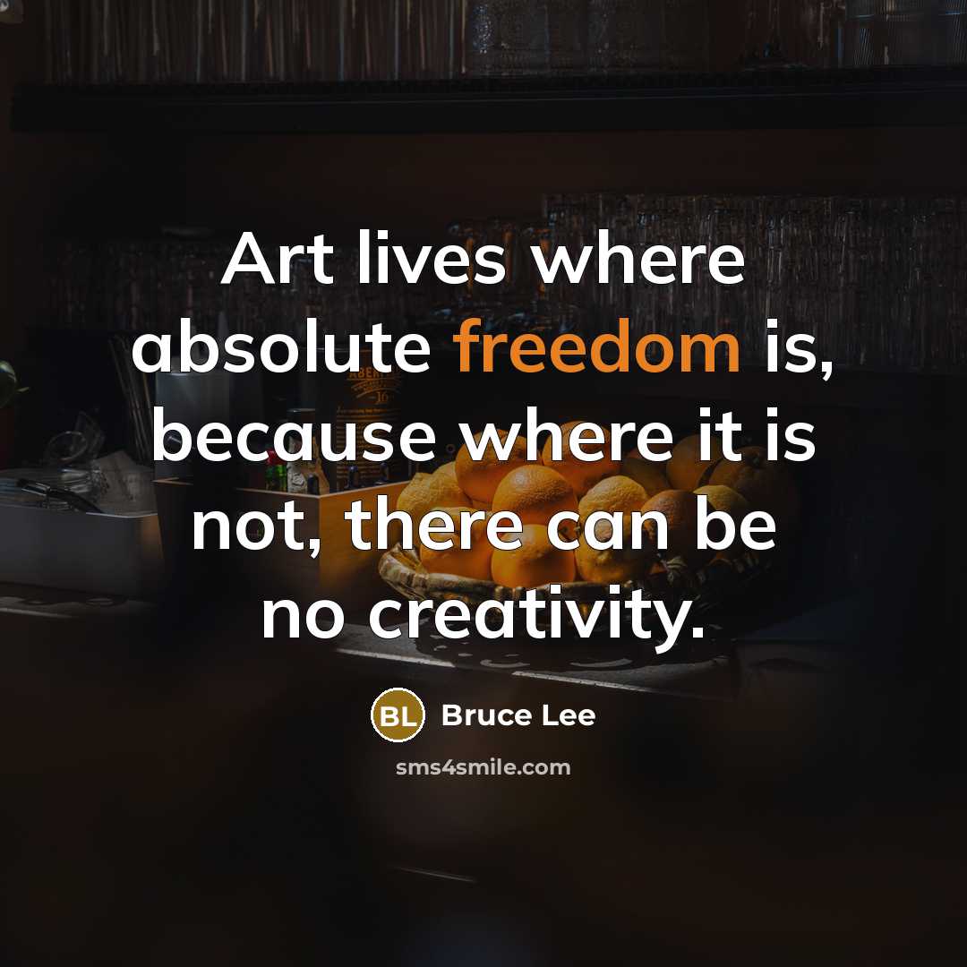 “Art lives where absolute freedom is, because where it is…” quote by Bruce Lee