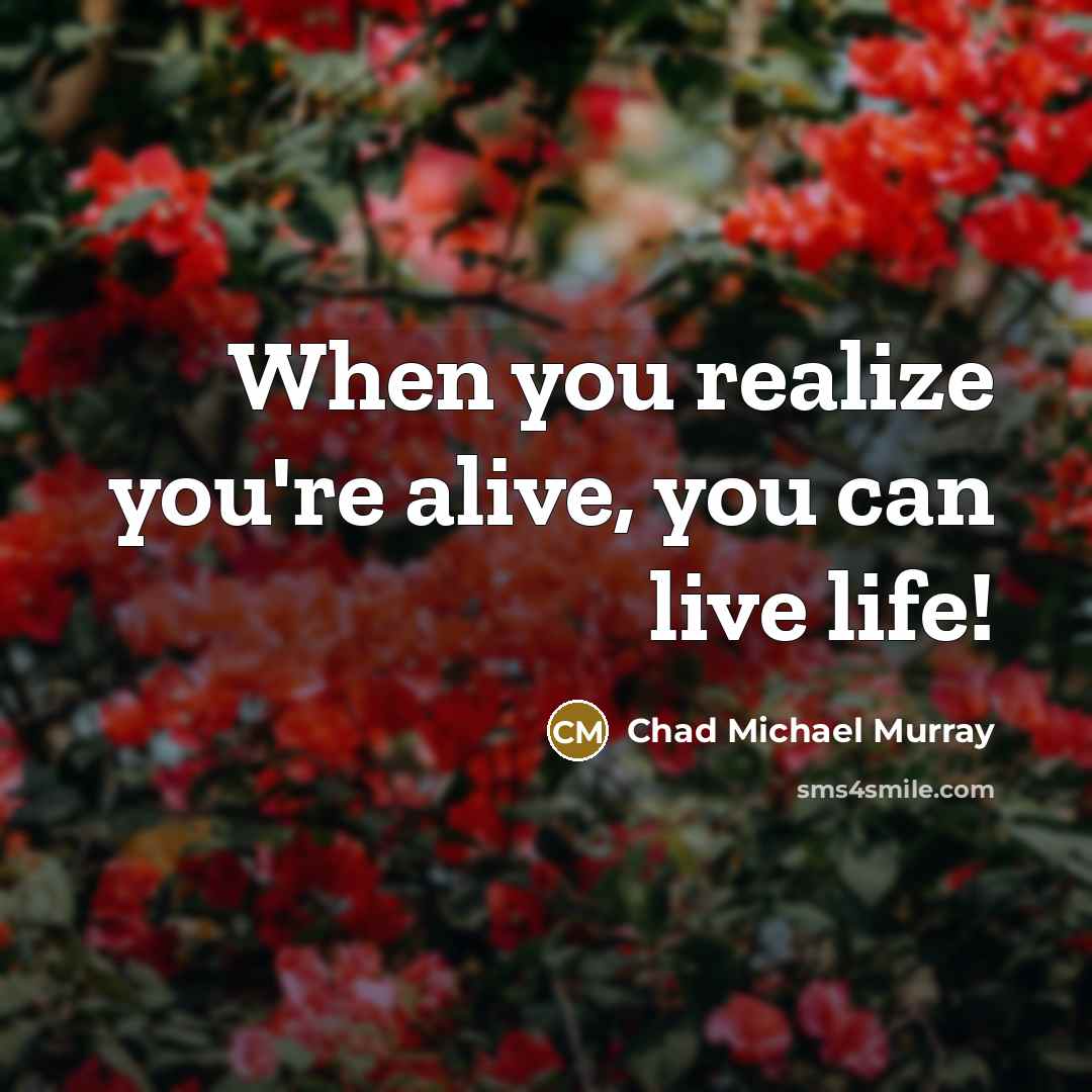 “When you realize you're alive, you can live life!…” quote by Chad Michael Murray