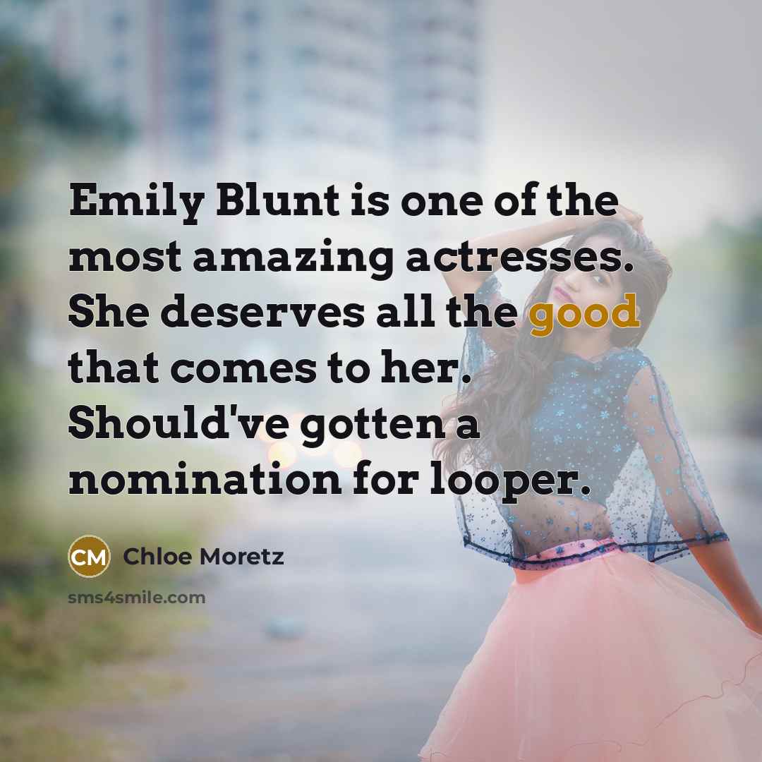 “Emily Blunt is one of the most amazing actresses. She deserves all the good that comes to her. Should've gotten a nomination for looper.” quote by Chloe Moretz