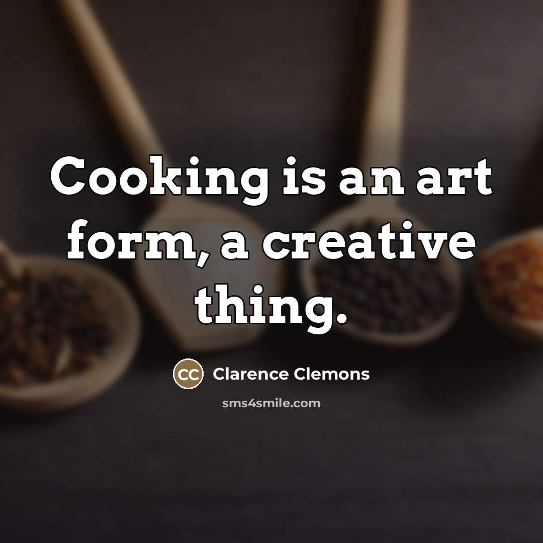 “Cooking is an art form, a creative thing.…” quote by Clarence Clemons
