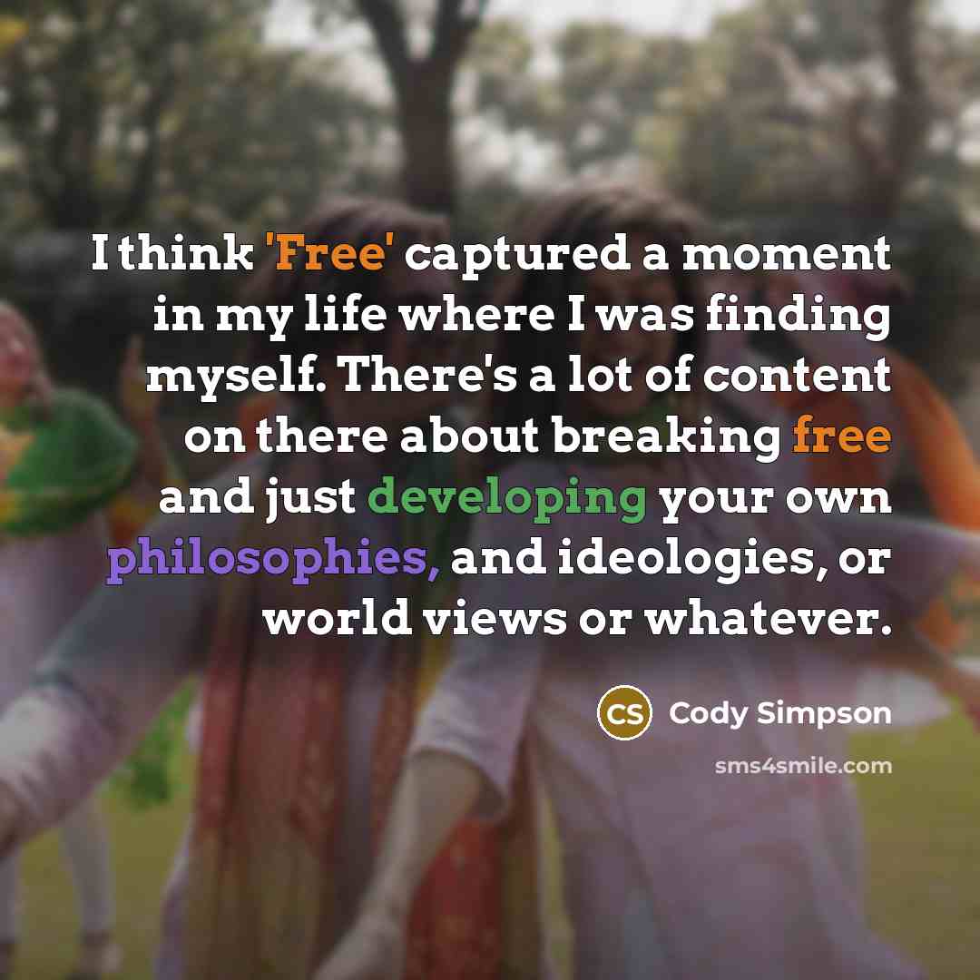 “I think 'Free' captured a moment in my life where I was finding myself. There's a lot of content on there about breaking free and just developing your own philosophies, and ideologies, or world views or whatever.” quote by Cody Simpson