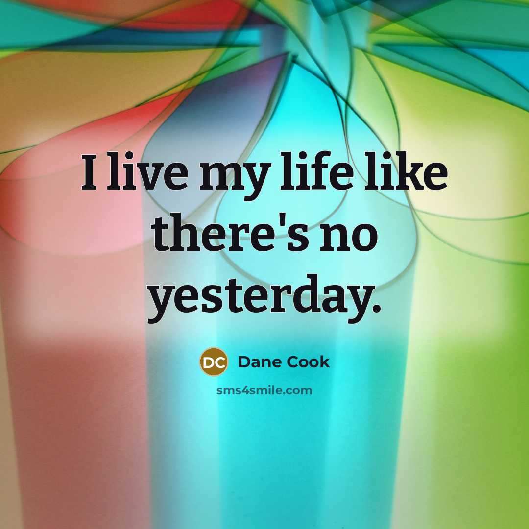 “I live my life like there's no yesterday.…” quote by Dane Cook