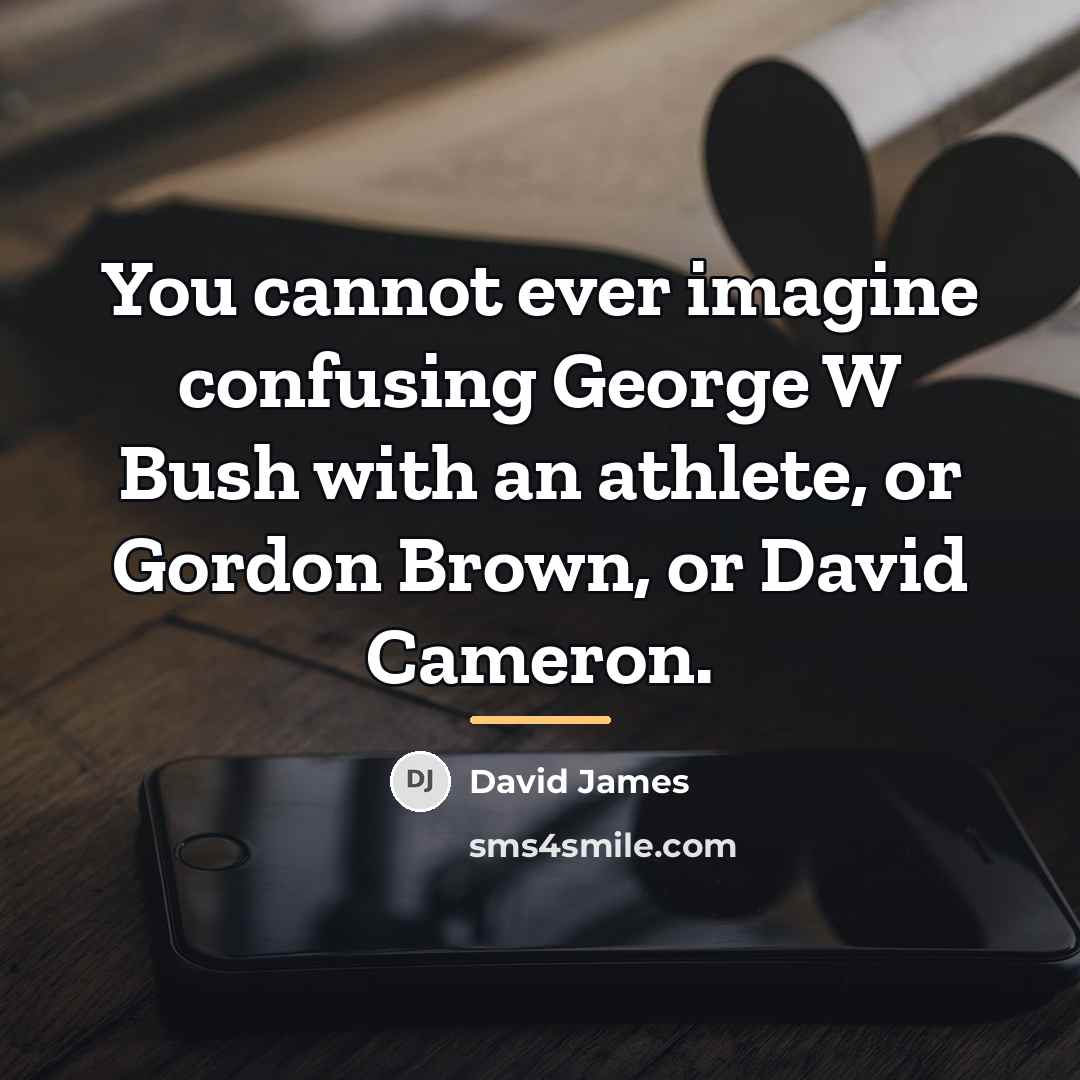 “You cannot ever imagine confusing George W Bush with an…” quote by David James