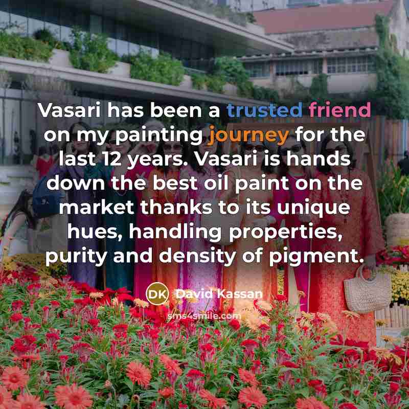 “Vasari has been a trusted friend on my painting journey for the last 12 years. Vasari is hands down the best oil paint on the market thanks to its unique hues, handling properties, purity and density of pigment.” quote by David Kassan