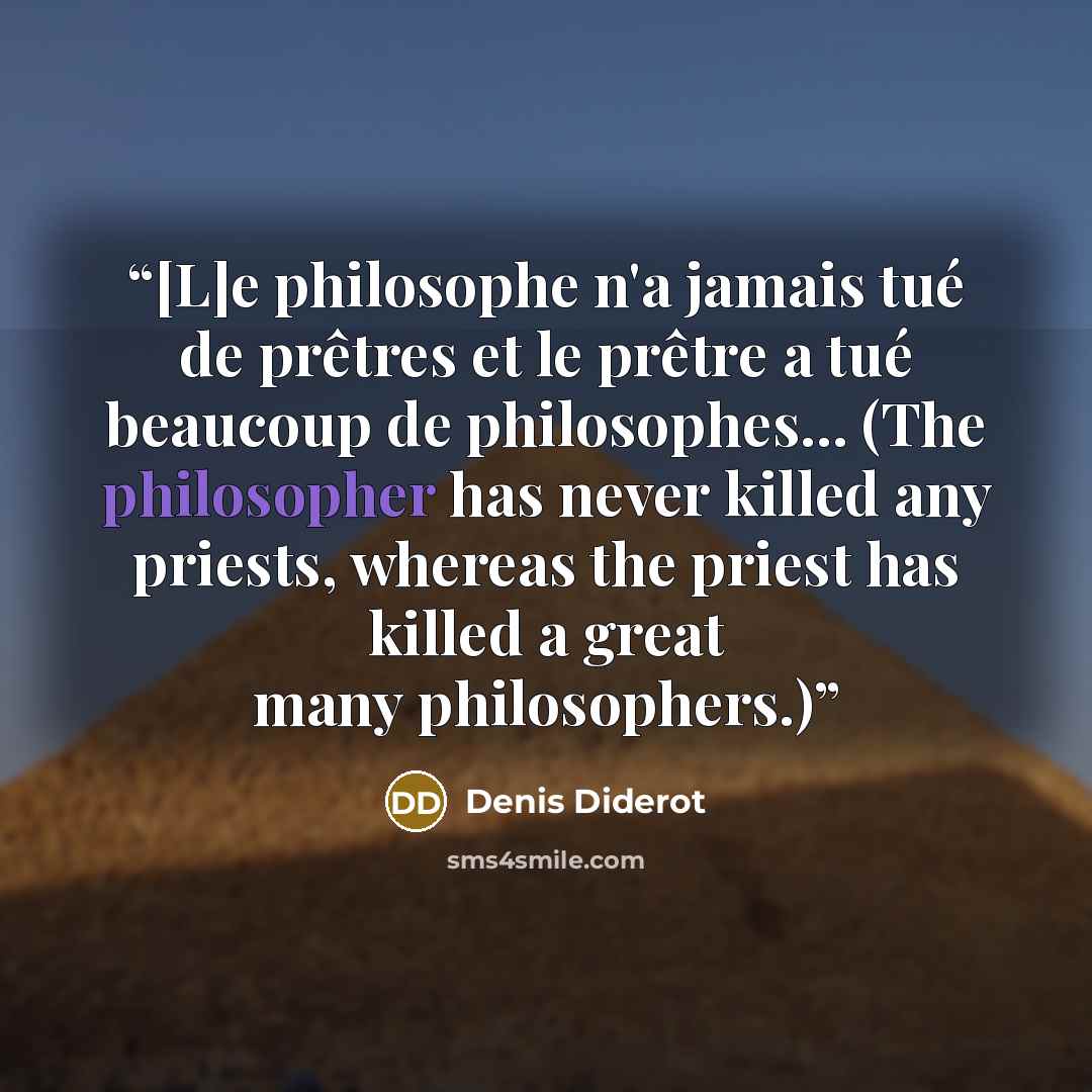 “[L]e philosophe n'a jamais tué de prêtres et le prêtre a tué beaucoup de philosophes... (The philosopher has never killed any priests, whereas the priest has killed a great many philosophers.)” quote by Denis Diderot