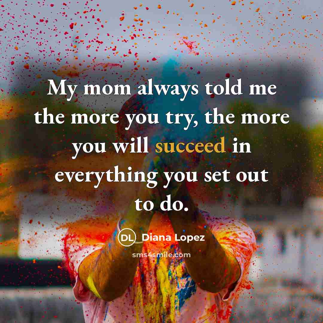 “My mom always told me the more you try, the…” quote by Diana Lopez