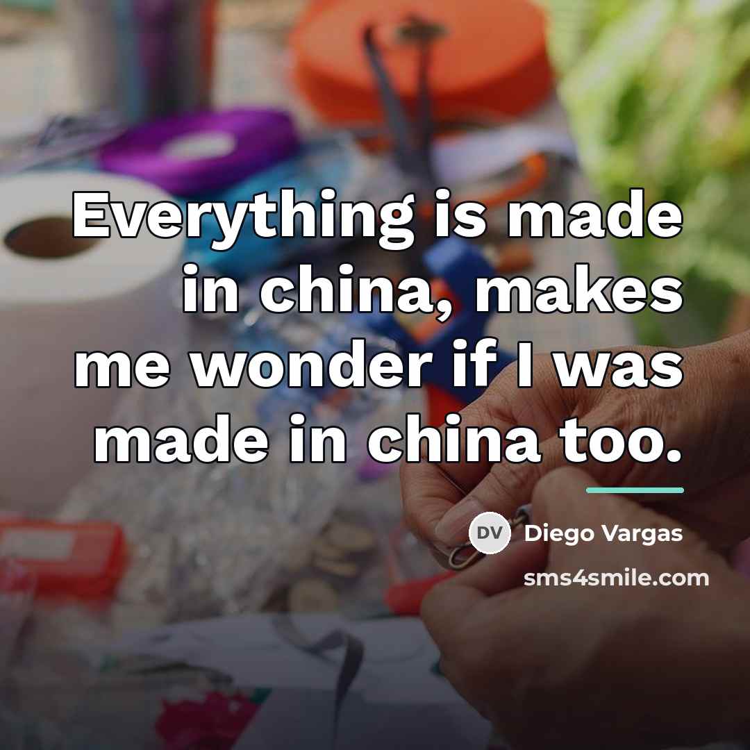 “Everything is made in china, makes me wonder if I…” quote by Diego Vargas