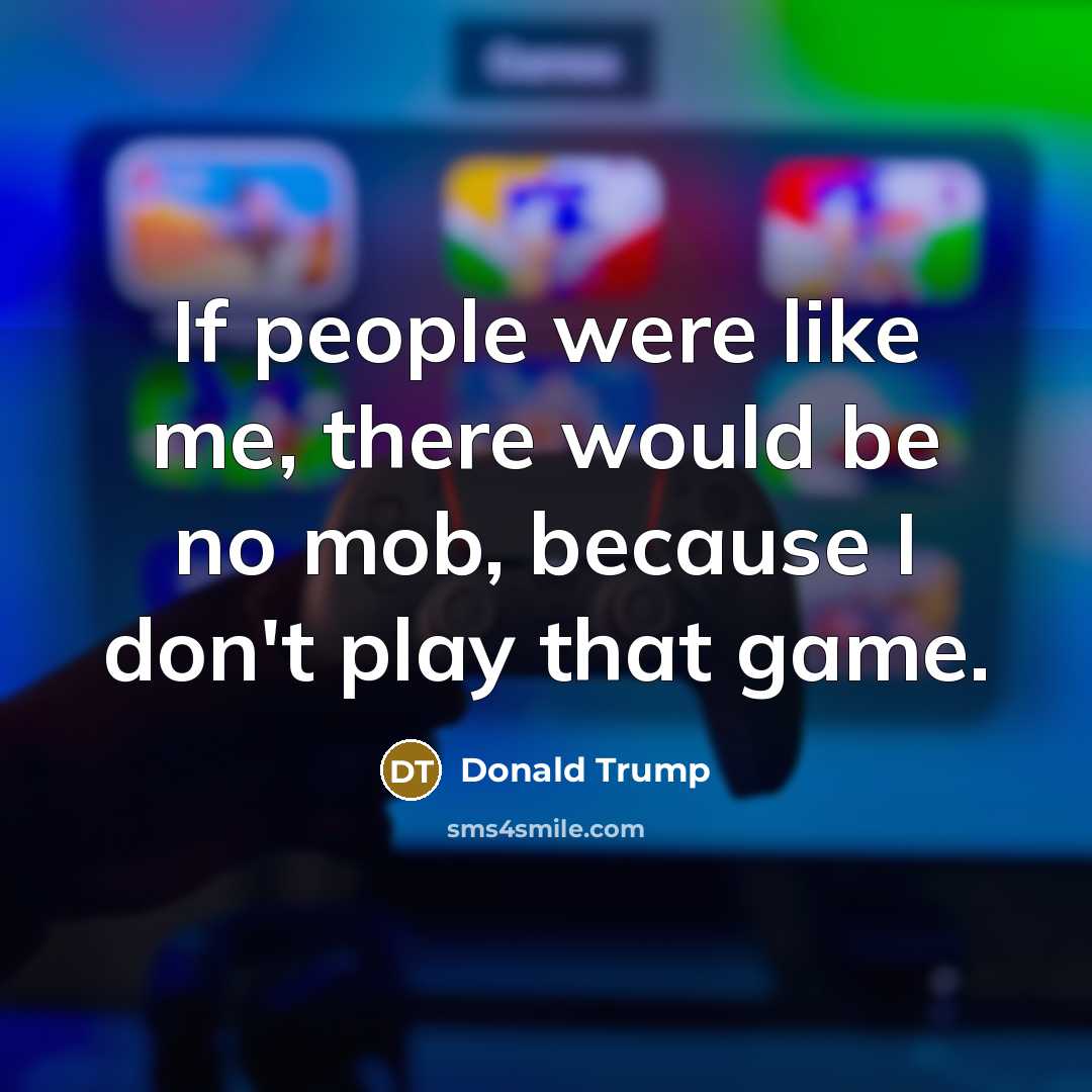 “If people were like me, there would be no mob,…” quote by Donald Trump