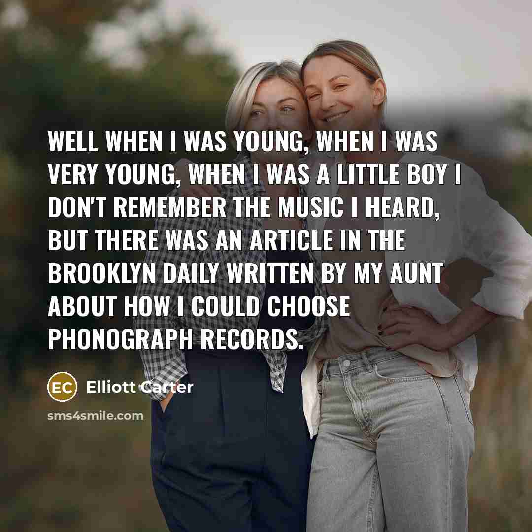 “Well when I was young, when I was very young,…” quote by Elliott Carter