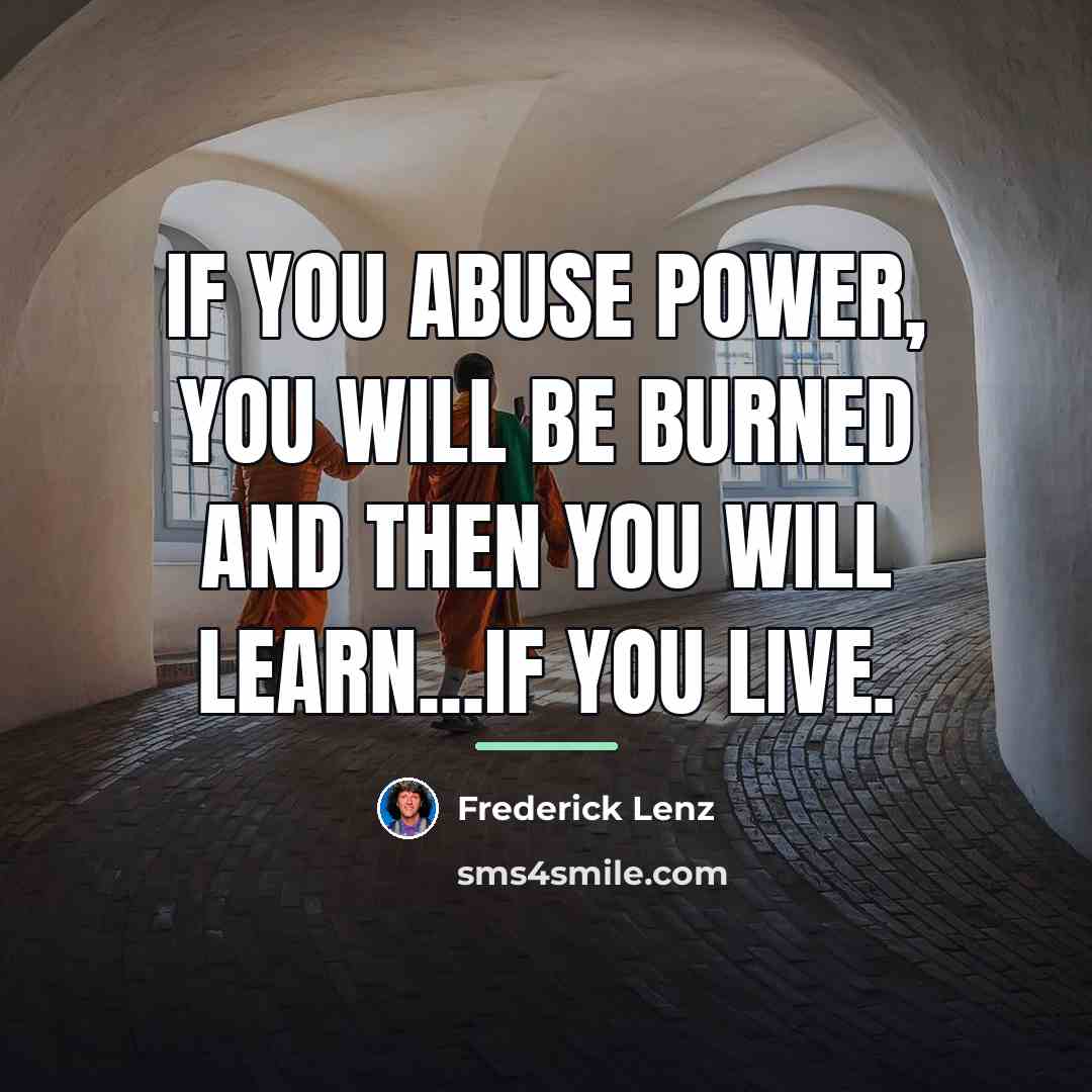 “If you abuse power, you will be burned and then…” quote by Frederick Lenz