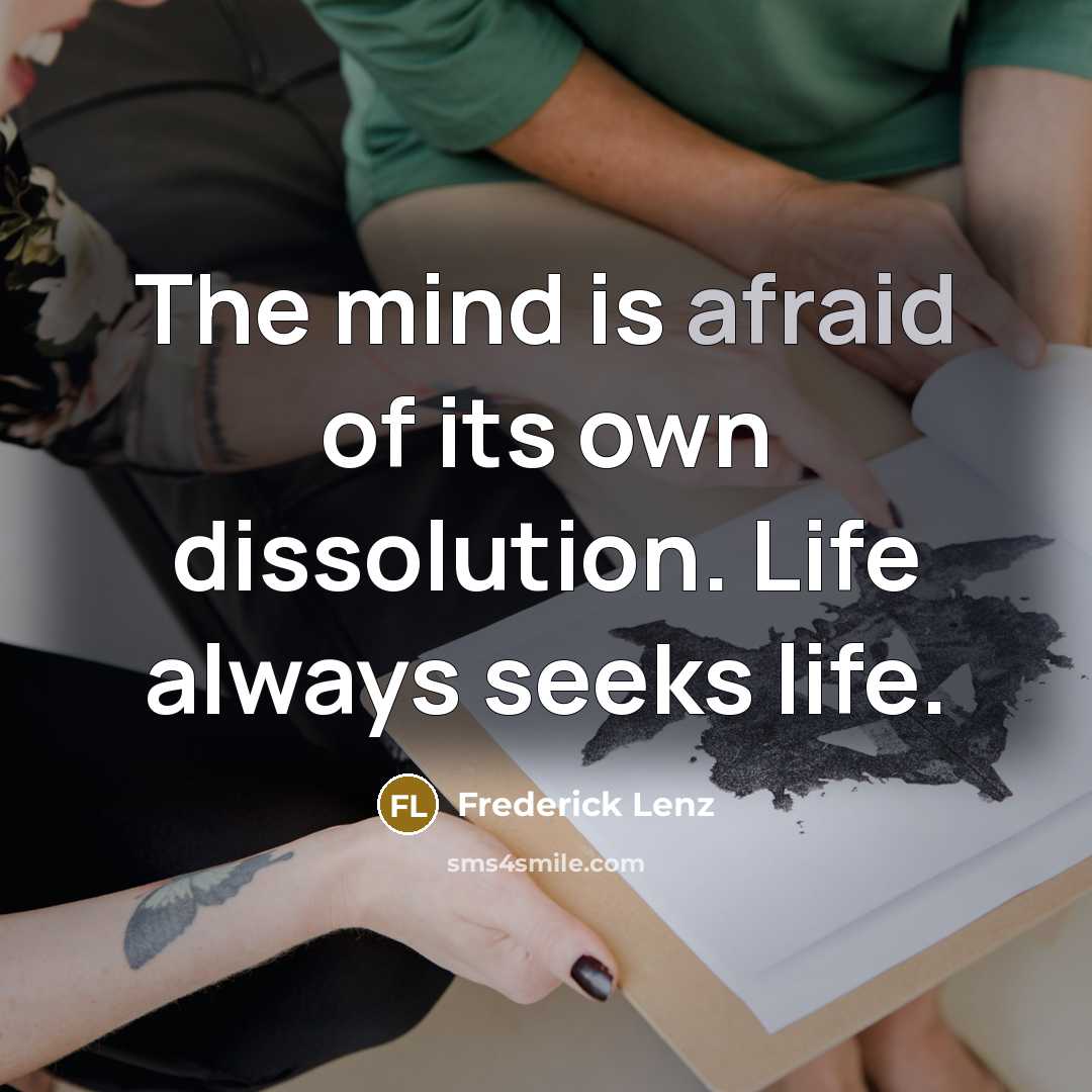 “The mind is afraid of its own dissolution. Life always…” quote by Frederick Lenz