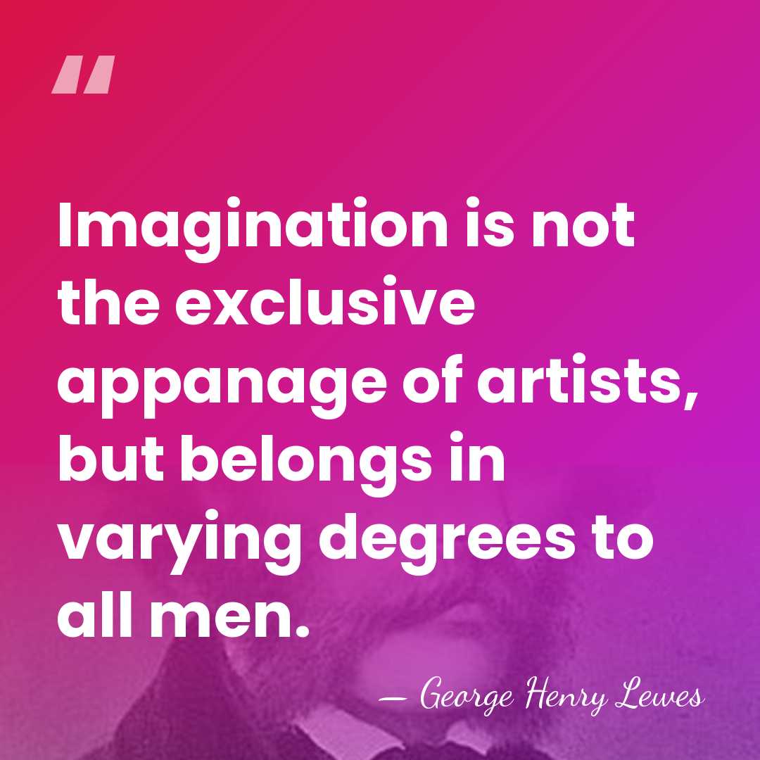 Imagination is not the exclusive appanage of artists, but belongs in varying&hellip; - George Henry Lewes