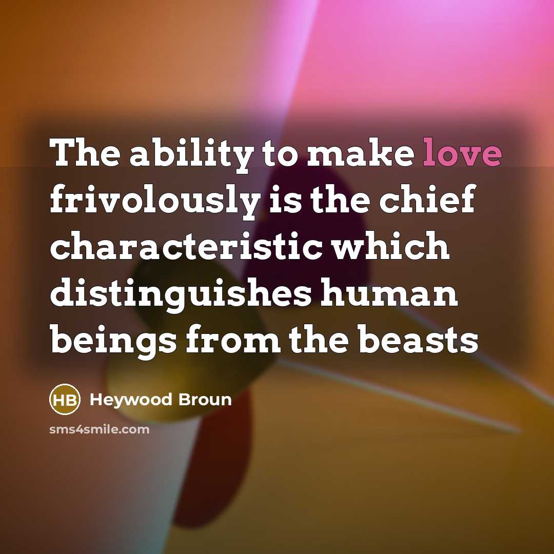 “The ability to make love frivolously is the chief characteristic…” quote by Heywood Broun