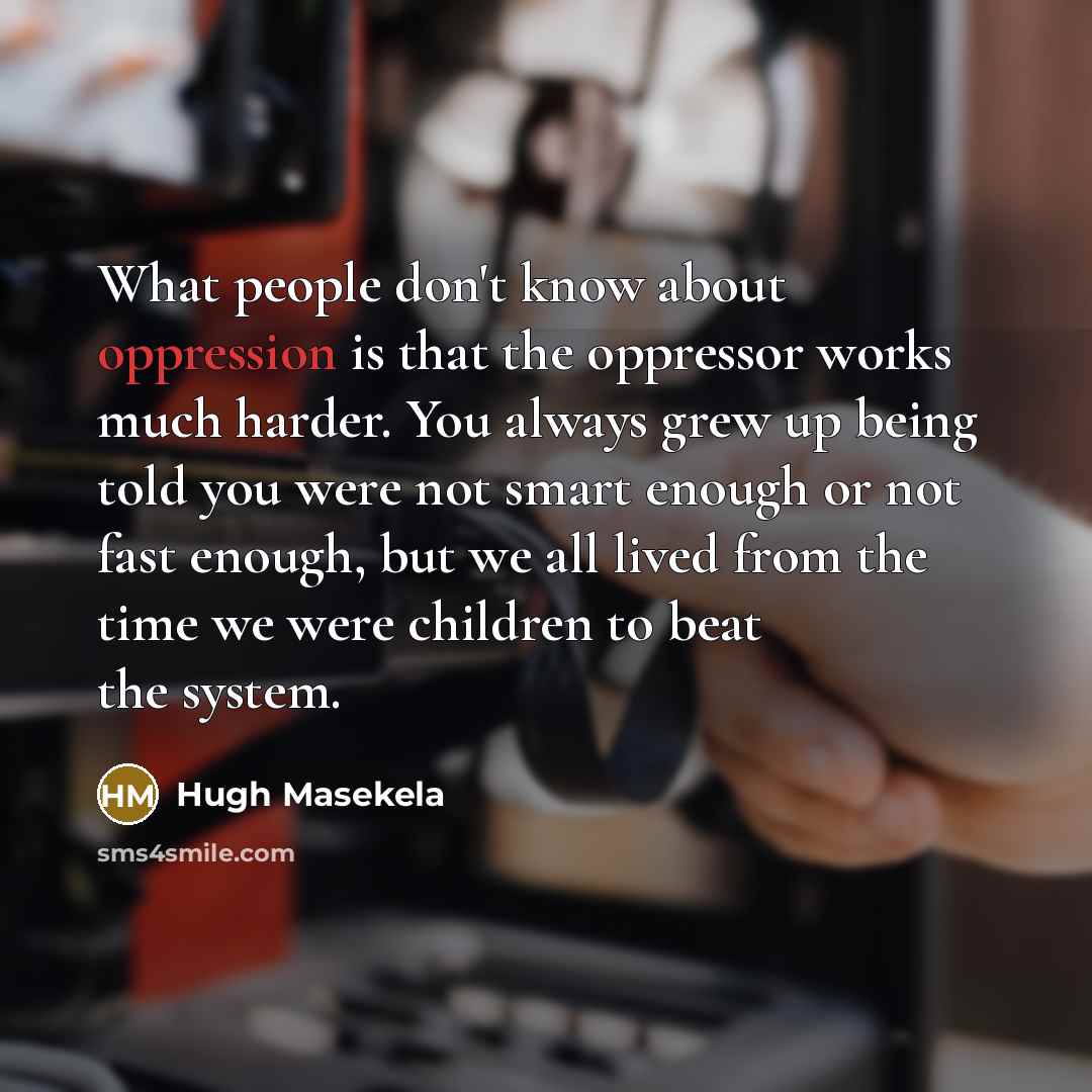 “What people don't know about oppression is that the oppressor…” quote by Hugh Masekela