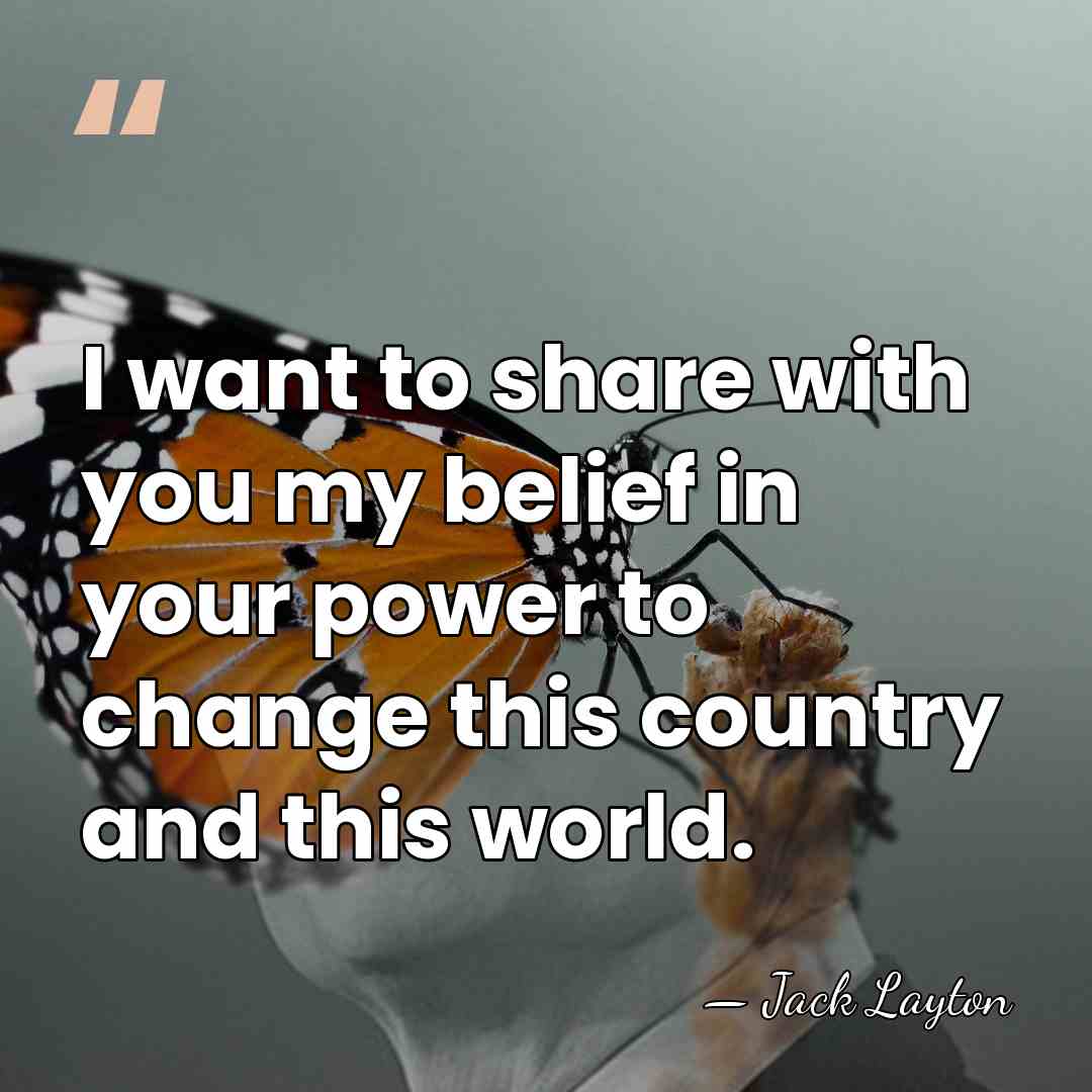 I want to share with you my belief in your power to&hellip; - Jack Layton