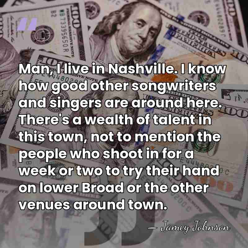 Man, I live in Nashville. I know how good other songwriters and&hellip; - Jamey Johnson