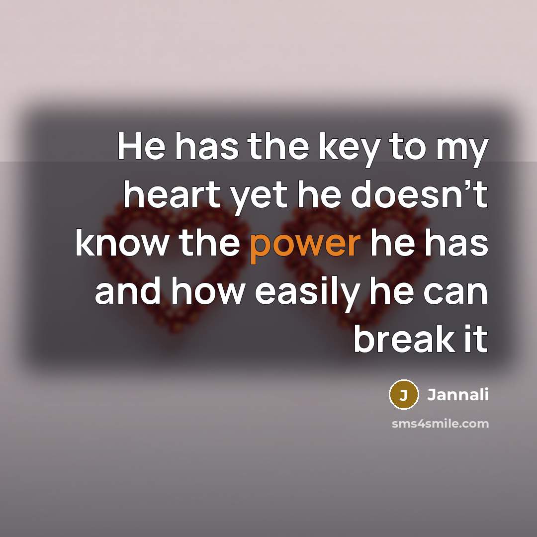 “He has the key to my heart yet he doesn't know the power he has and how easily he can break it” quote by Jannali