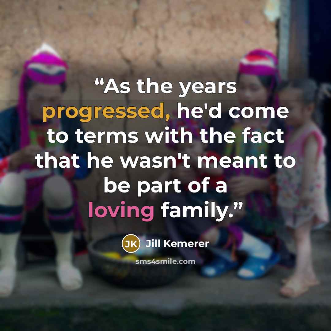 “As the years progressed, he'd come to terms with the fact that he wasn't meant to be part of a loving family.” quote by Jill Kemerer