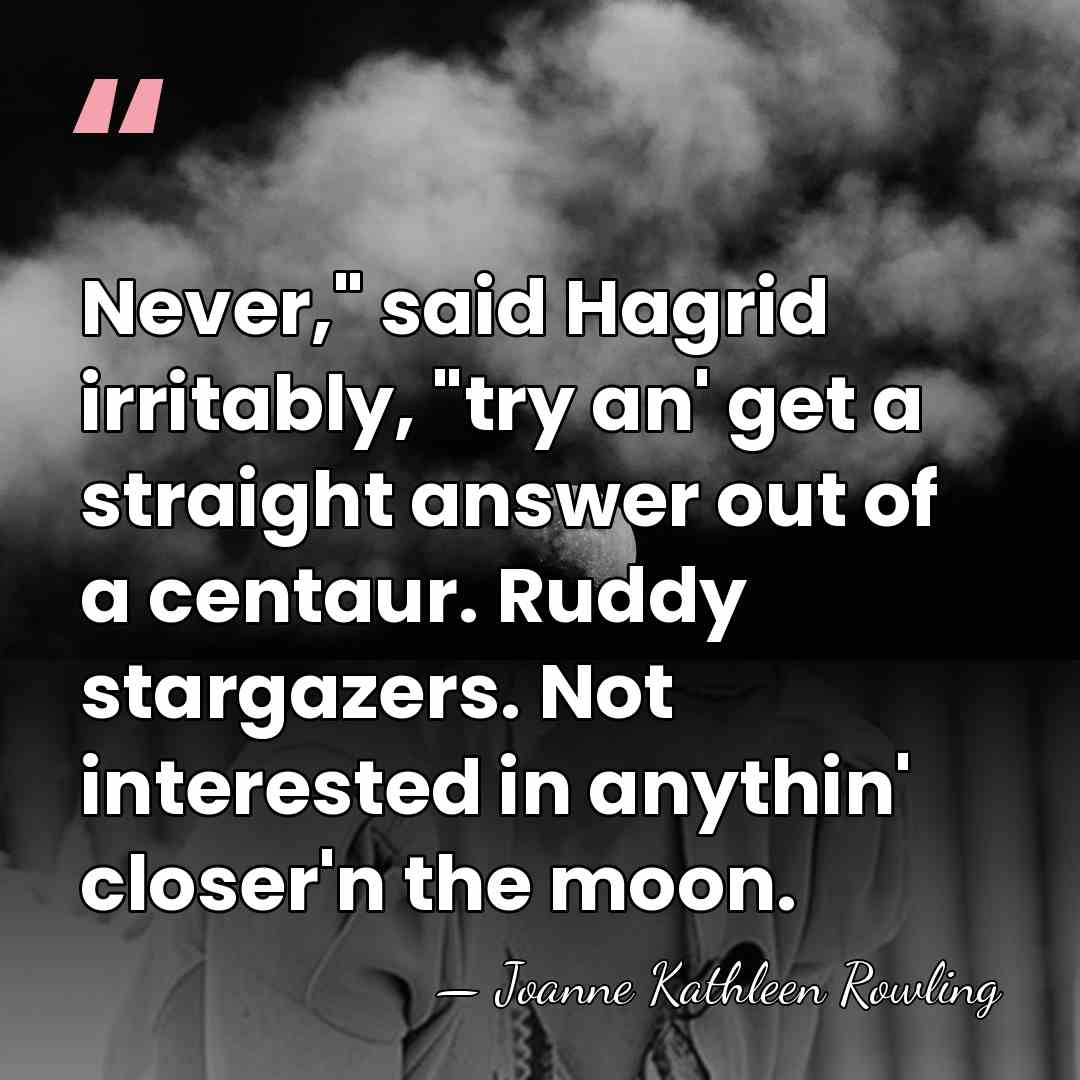 Never," said Hagrid irritably, "try an' get a straight answer out of&hellip; - Joanne Kathleen Rowling