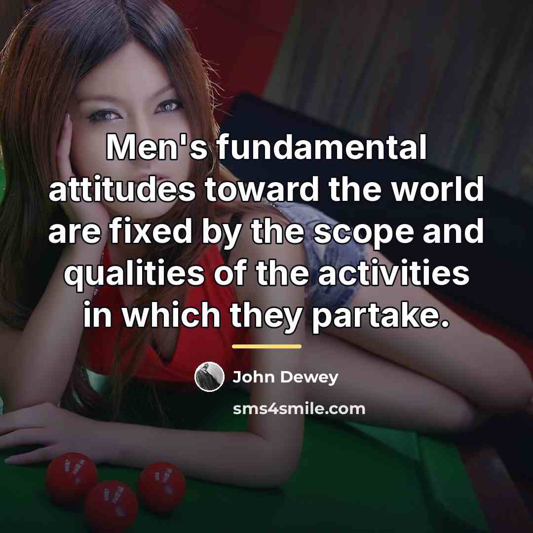 “Men's fundamental attitudes toward the world are fixed by the…” quote by John Dewey