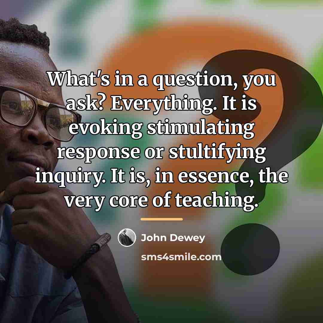 “What's in a question, you ask? Everything. It is evoking…” quote by John Dewey