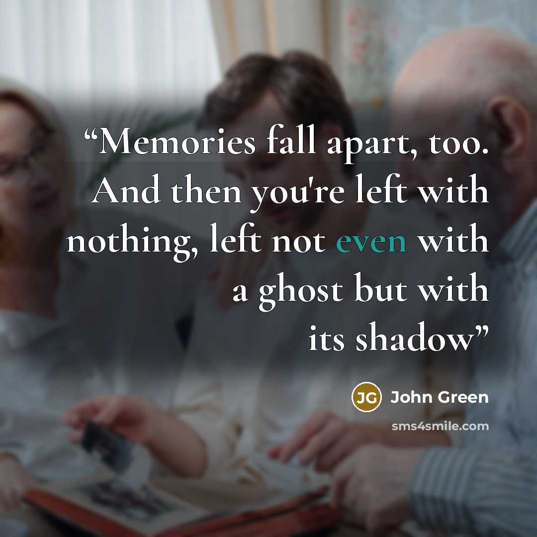 “Memories fall apart, too. And then you're left with nothing, left not even with a ghost but with its shadow” quote by John Green