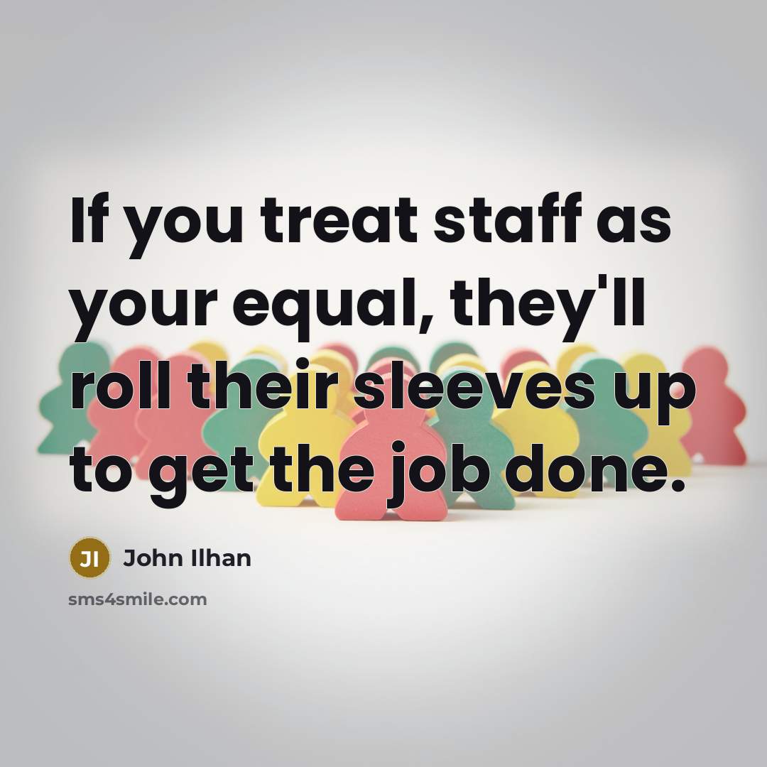 “If you treat staff as your equal, they'll roll their…” quote by John Ilhan