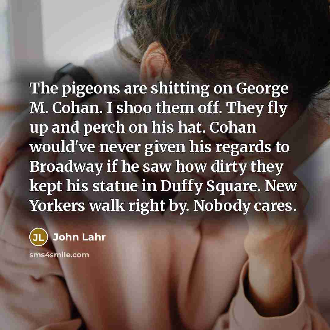 “The pigeons are shitting on George M. Cohan. I shoo…” quote by John Lahr