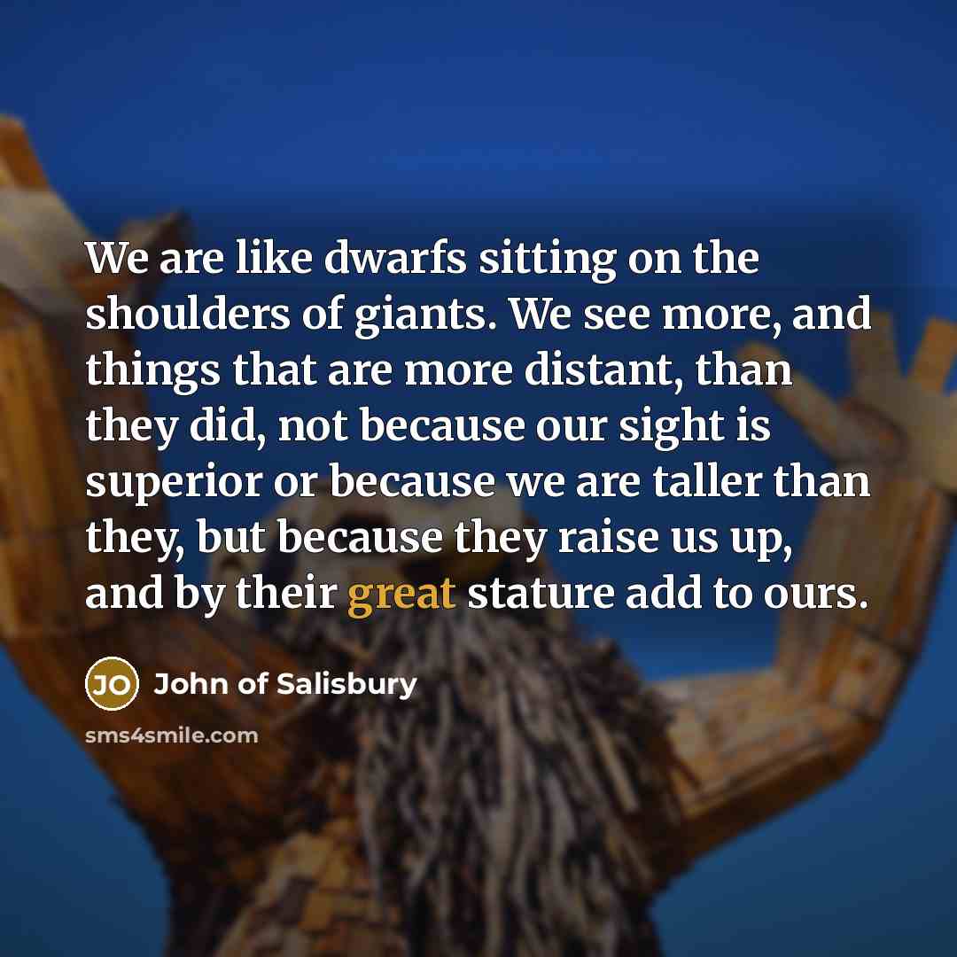 “We are like dwarfs sitting on the shoulders of giants.…” quote by John of Salisbury