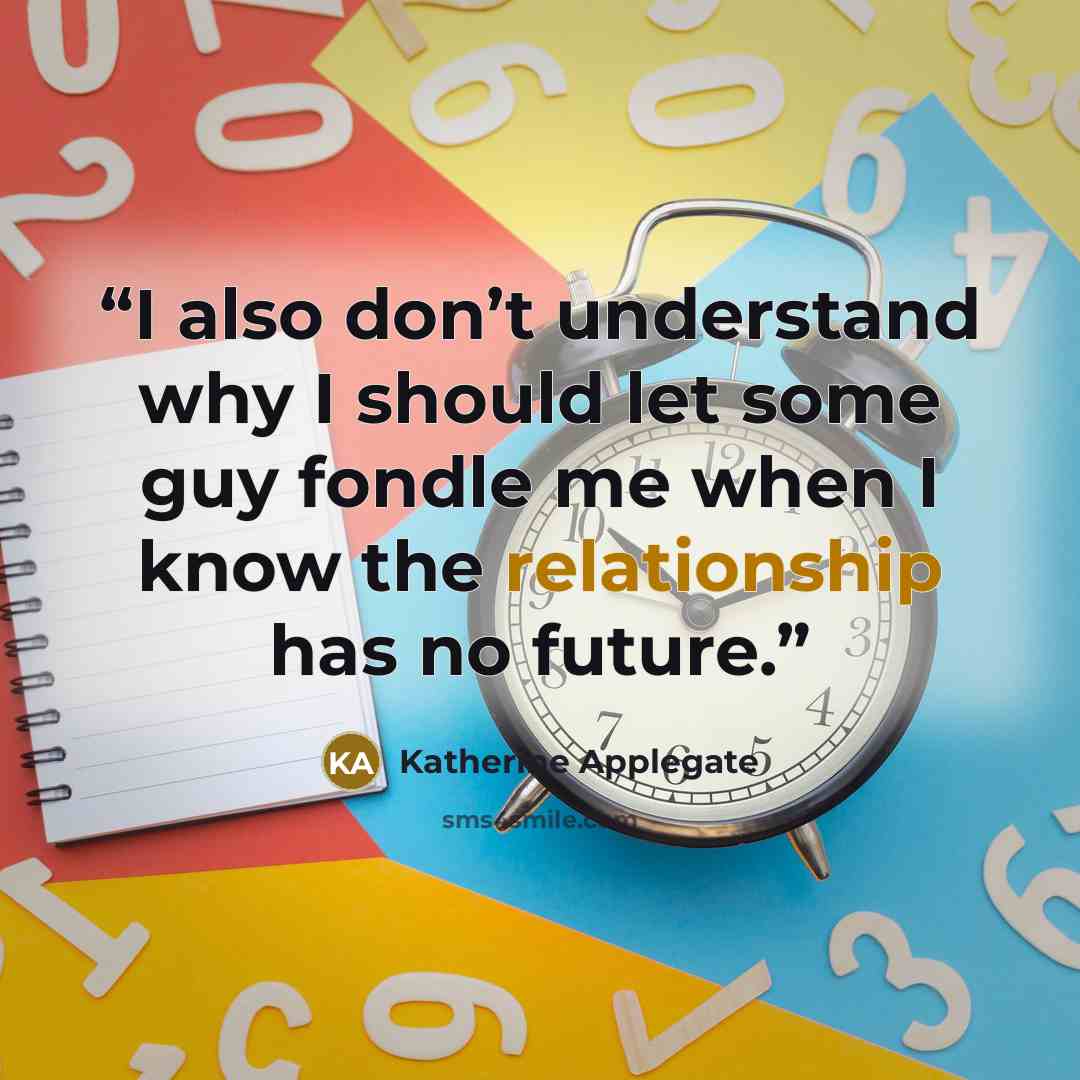 “I also don’t understand why I should let some guy fondle me when I know the relationship has no future.” quote by Katherine Applegate