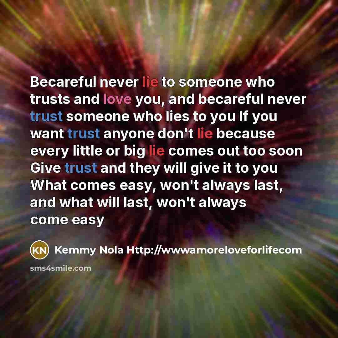“Becareful never lie to someone who trusts and love you,…” quote by Kemmy Nola Http://wwwamoreloveforlifecom