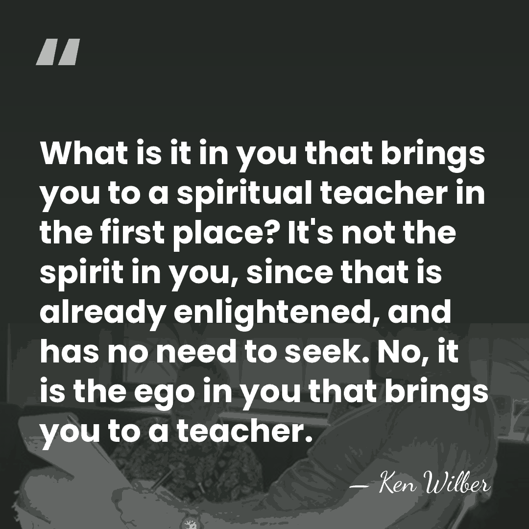 What is it in you that brings you to a spiritual teacher&hellip; - Ken Wilber